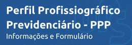 Perfil Profissiográfico Previdenciário - PPP